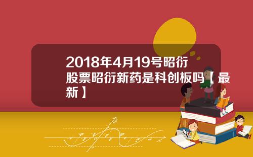2018年4月19号昭衍股票昭衍新药是科创板吗【最新】
