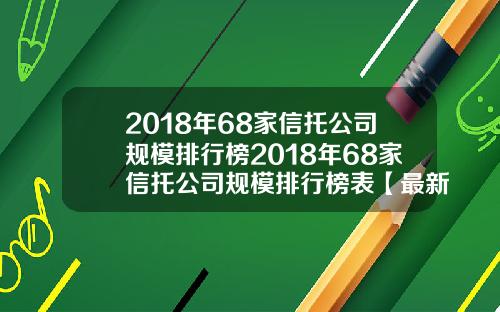 2018年68家信托公司规模排行榜2018年68家信托公司规模排行榜表【最新】