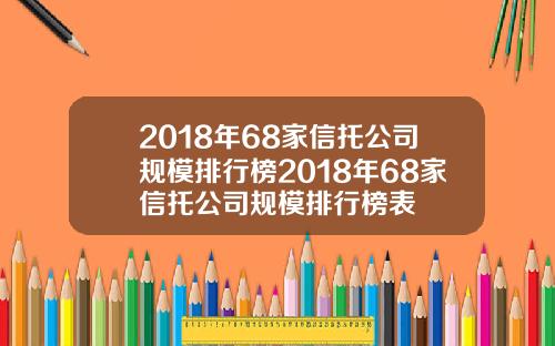 2018年68家信托公司规模排行榜2018年68家信托公司规模排行榜表