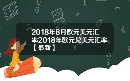 2018年8月欧元美元汇率2018年欧元兑美元汇率【最新】