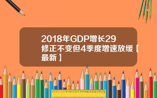 2018年GDP增长29修正不变但4季度增速放缓【最新】