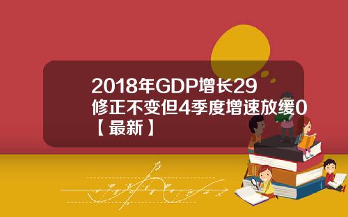 2018年GDP增长29修正不变但4季度增速放缓0【最新】