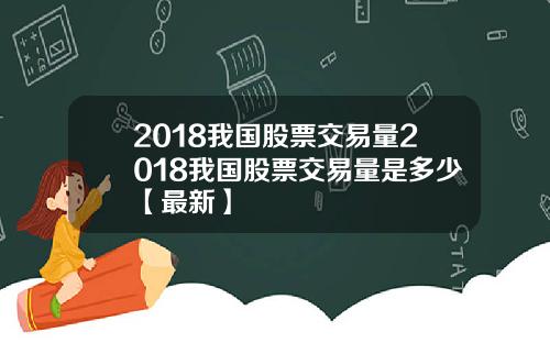 2018我国股票交易量2018我国股票交易量是多少【最新】