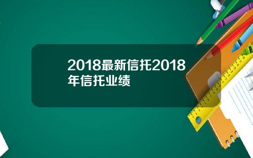 2018最新信托2018年信托业绩