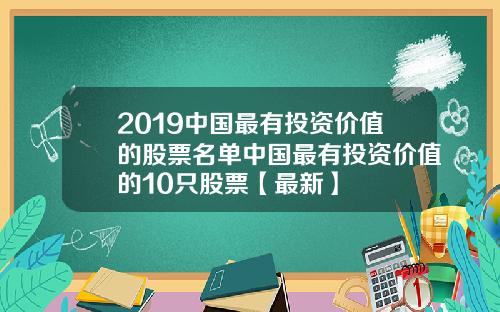 2019中国最有投资价值的股票名单中国最有投资价值的10只股票【最新】