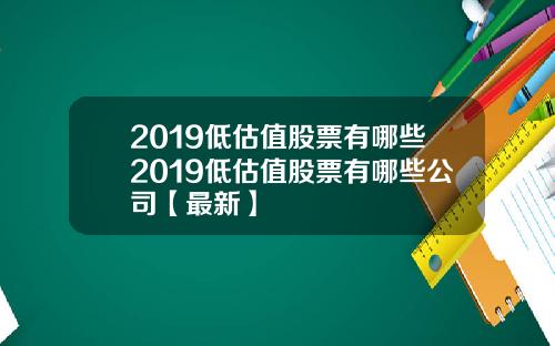 2019低估值股票有哪些2019低估值股票有哪些公司【最新】