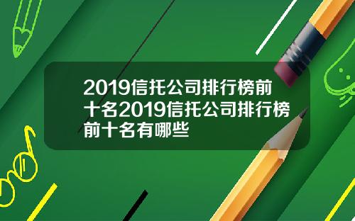 2019信托公司排行榜前十名2019信托公司排行榜前十名有哪些