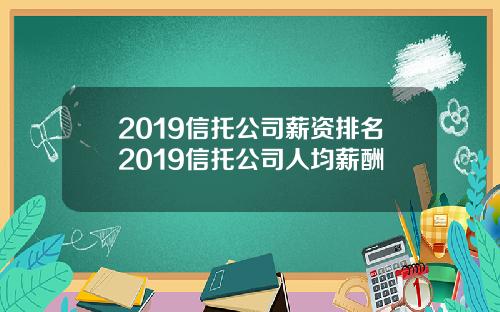 2019信托公司薪资排名2019信托公司人均薪酬