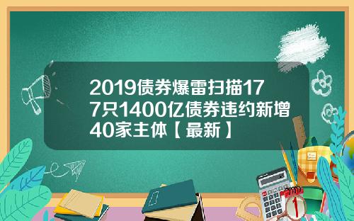 2019债券爆雷扫描177只1400亿债券违约新增40家主体【最新】