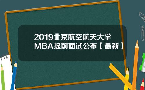 2019北京航空航天大学MBA提前面试公布【最新】
