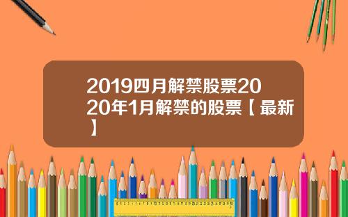 2019四月解禁股票2020年1月解禁的股票【最新】