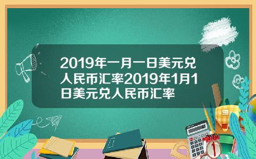 2019年一月一日美元兑人民币汇率2019年1月1日美元兑人民币汇率