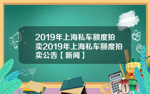 2019年上海私车额度拍卖2019年上海私车额度拍卖公告【新闻】