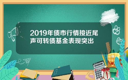 2019年债市行情接近尾声可转债基金表现突出