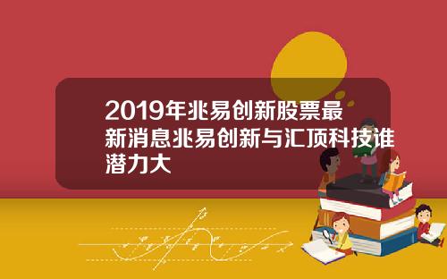 2019年兆易创新股票最新消息兆易创新与汇顶科技谁潜力大