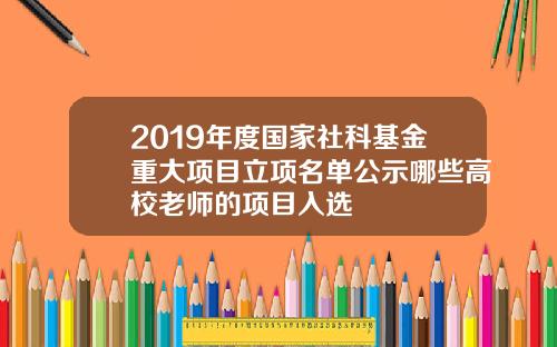 2019年度国家社科基金重大项目立项名单公示哪些高校老师的项目入选