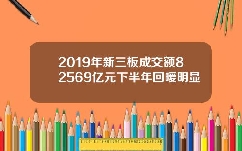 2019年新三板成交额82569亿元下半年回暖明显