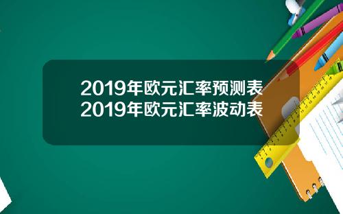 2019年欧元汇率预测表2019年欧元汇率波动表