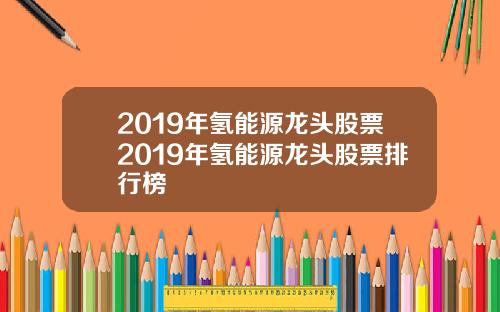 2019年氢能源龙头股票2019年氢能源龙头股票排行榜