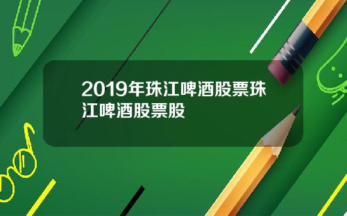 2019年珠江啤酒股票珠江啤酒股票股
