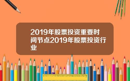 2019年股票投资重要时间节点2019年股票投资行业