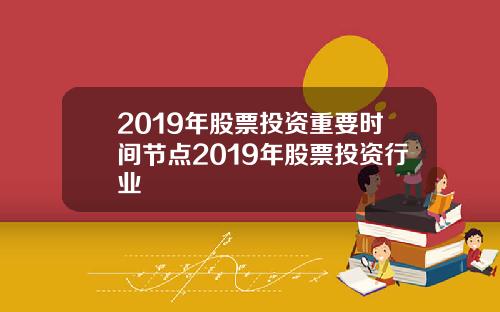 2019年股票投资重要时间节点2019年股票投资行业