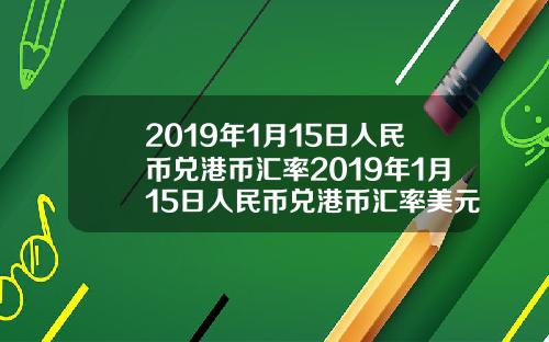 2019年1月15日人民币兑港币汇率2019年1月15日人民币兑港币汇率美元