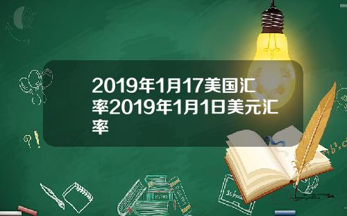 2019年1月17美国汇率2019年1月1日美元汇率