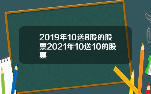 2019年10送8股的股票2021年10送10的股票
