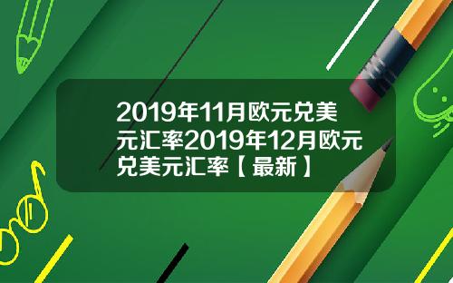 2019年11月欧元兑美元汇率2019年12月欧元兑美元汇率【最新】