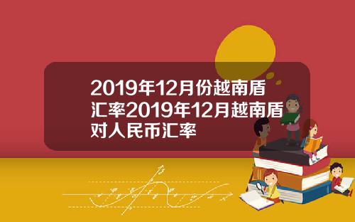 2019年12月份越南盾汇率2019年12月越南盾对人民币汇率