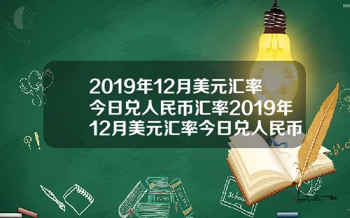 2019年12月美元汇率今日兑人民币汇率2019年12月美元汇率今日兑人民币汇率是多少【最新】