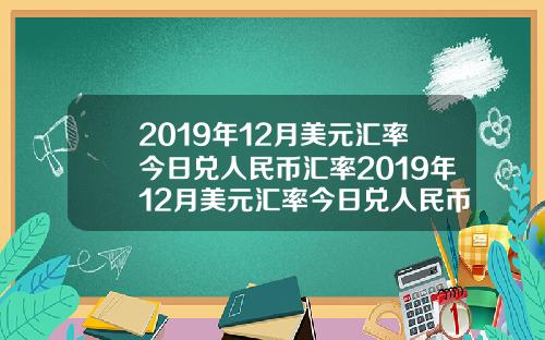 2019年12月美元汇率今日兑人民币汇率2019年12月美元汇率今日兑人民币汇率是多少