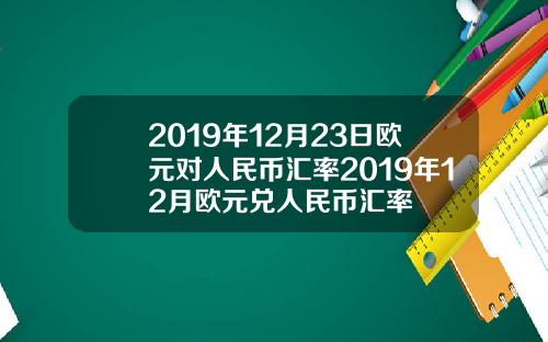 2019年12月23日欧元对人民币汇率2019年12月欧元兑人民币汇率