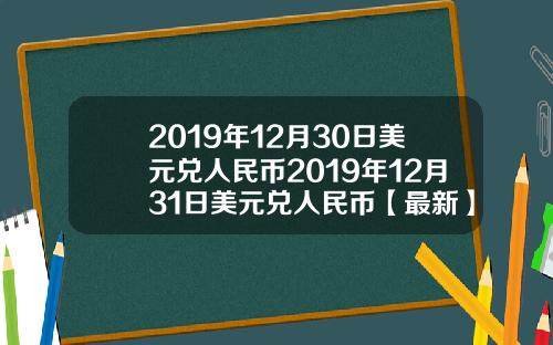 2019年12月30日美元兑人民币2019年12月31日美元兑人民币【最新】