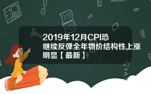 2019年12月CPI恐继续反弹全年物价结构性上涨明显【最新】