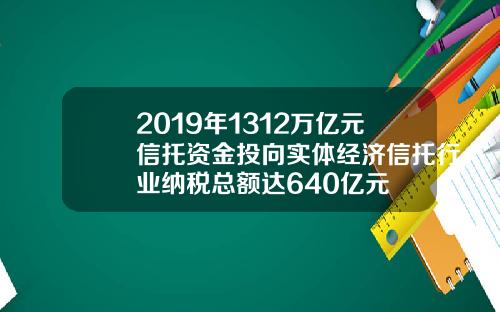 2019年1312万亿元信托资金投向实体经济信托行业纳税总额达640亿元