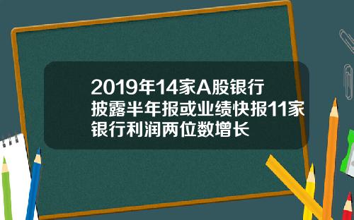 2019年14家A股银行披露半年报或业绩快报11家银行利润两位数增长