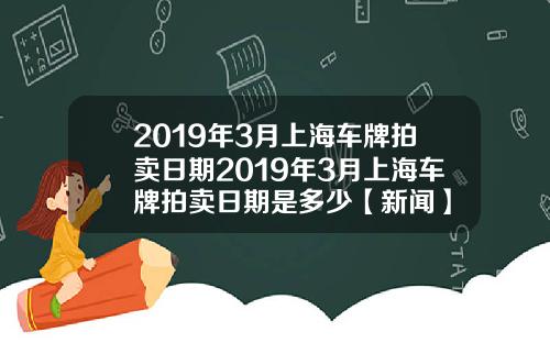 2019年3月上海车牌拍卖日期2019年3月上海车牌拍卖日期是多少【新闻】