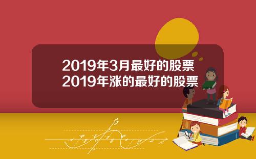 2019年3月最好的股票2019年涨的最好的股票