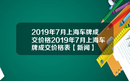 2019年7月上海车牌成交价格2019年7月上海车牌成交价格表【新闻】