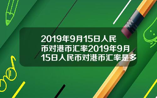 2019年9月15日人民币对港币汇率2019年9月15日人民币对港币汇率是多少