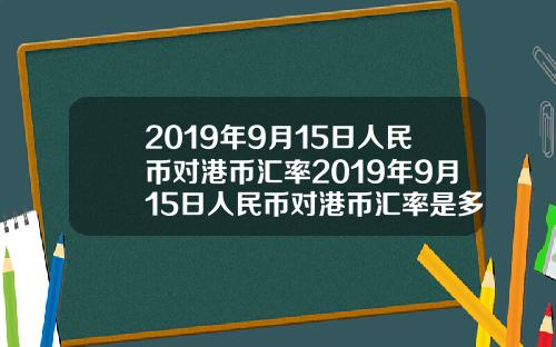 2019年9月15日人民币对港币汇率2019年9月15日人民币对港币汇率是多少