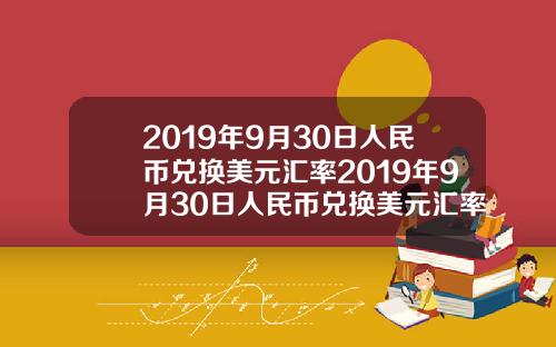 2019年9月30日人民币兑换美元汇率2019年9月30日人民币兑换美元汇率是多少