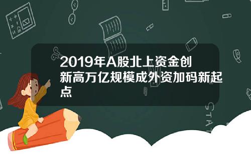 2019年A股北上资金创新高万亿规模成外资加码新起点