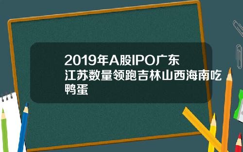 2019年A股IPO广东江苏数量领跑吉林山西海南吃鸭蛋