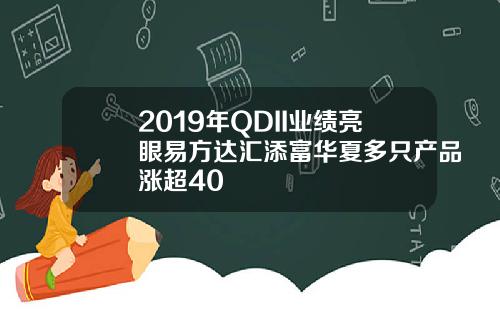 2019年QDII业绩亮眼易方达汇添富华夏多只产品涨超40