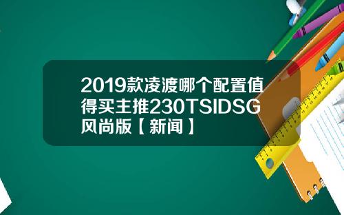 2019款凌渡哪个配置值得买主推230TSIDSG风尚版【新闻】
