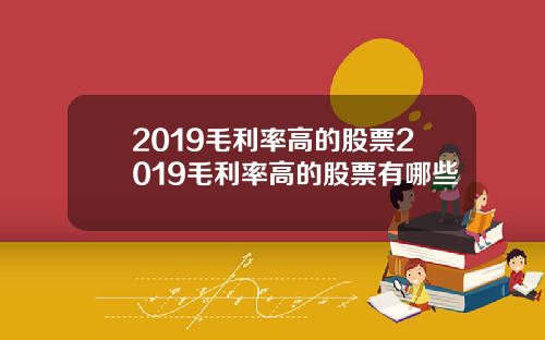 2019毛利率高的股票2019毛利率高的股票有哪些
