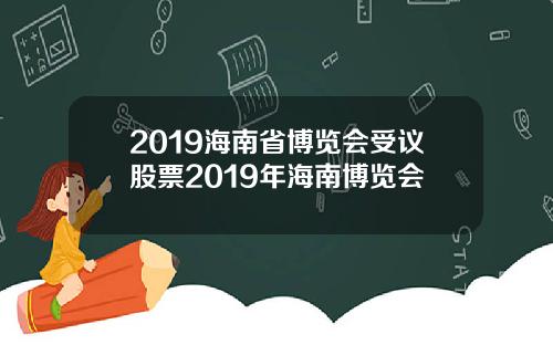 2019海南省博览会受议股票2019年海南博览会